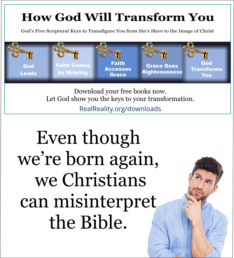 Even though we’re born again, we Christians can misinterpret the Bible.  (Quote from https://realreality.org/downloads/how-god-will-transform-you/)