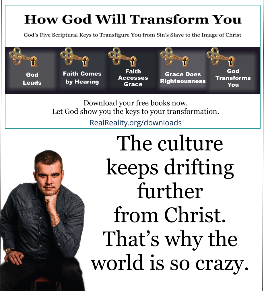 The culture keeps drifting further from Christ. That’s why the world is so crazy.  (Quote from https://realreality.org/downloads/how-god-will-transform-you/)