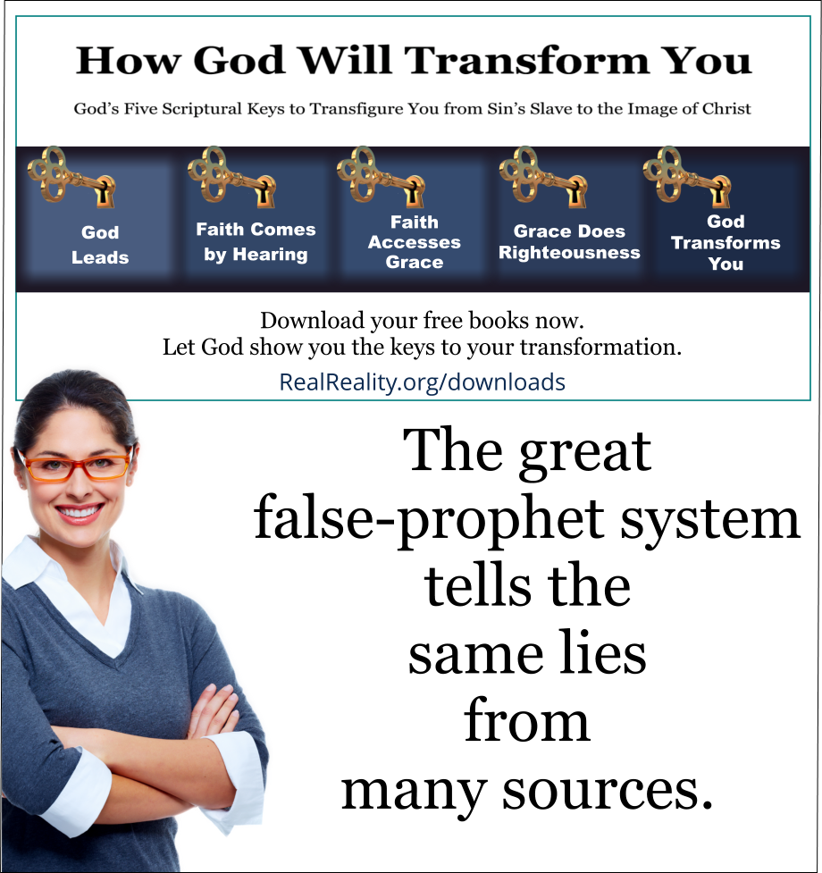 The great false-prophet system tells the same lies from many sources.  (Quote from https://realreality.org/downloads/how-god-will-transform-you/)