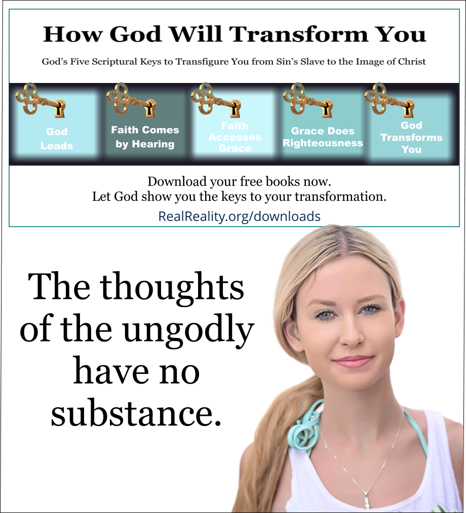 The thoughts of the ungodly have no substance. (Quote from https://realreality.org/downloads/how-god-will-transform-you/)