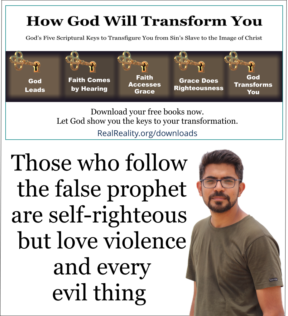 Those who follow the false prophet are self-righteous but love violence and every evil thing.  (Quote from https://realreality.org/downloads/how-god-will-transform-you/)