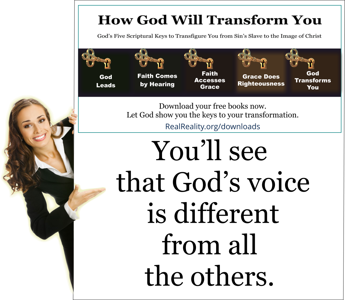 You’ll see that God’s voice is different from all the others.  (Quote from https://realreality.org/downloads/how-god-will-transform-you/)