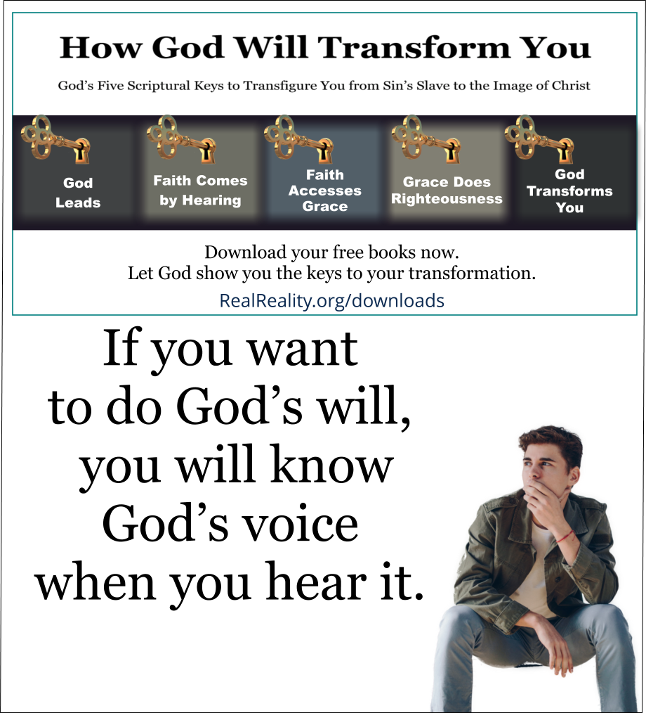 If you want to do God’s will, you will know God’s voice when you hear it. (Quote from https://realreality.org/downloads/how-god-will-transform-you/)