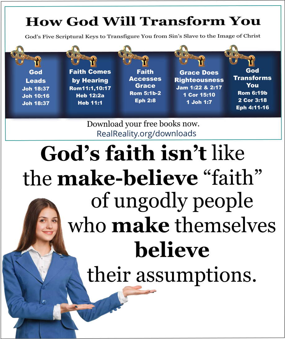 God’s faith isn’t like the make-believe “faith” of ungodly people who make themselves believe their assumptions. 