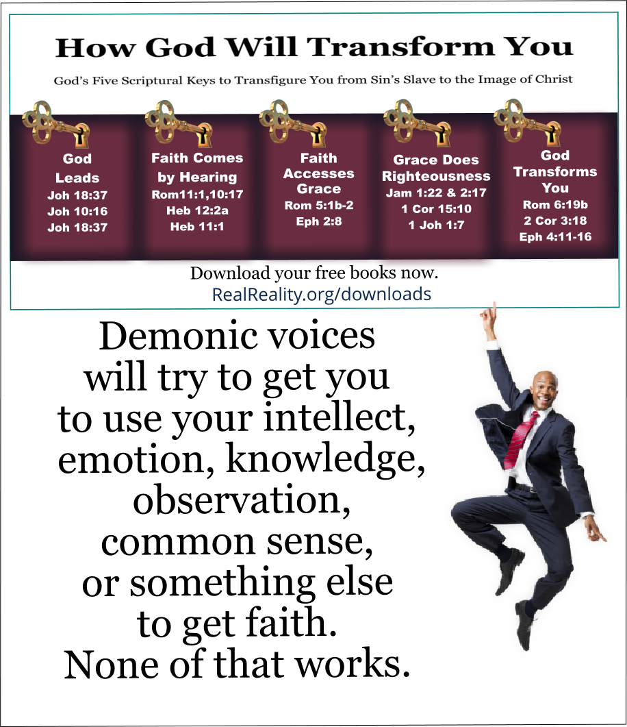 Demonic voices will try to get you to use your intellect, emotion, knowledge, observation, common sense, or something else to get faith.