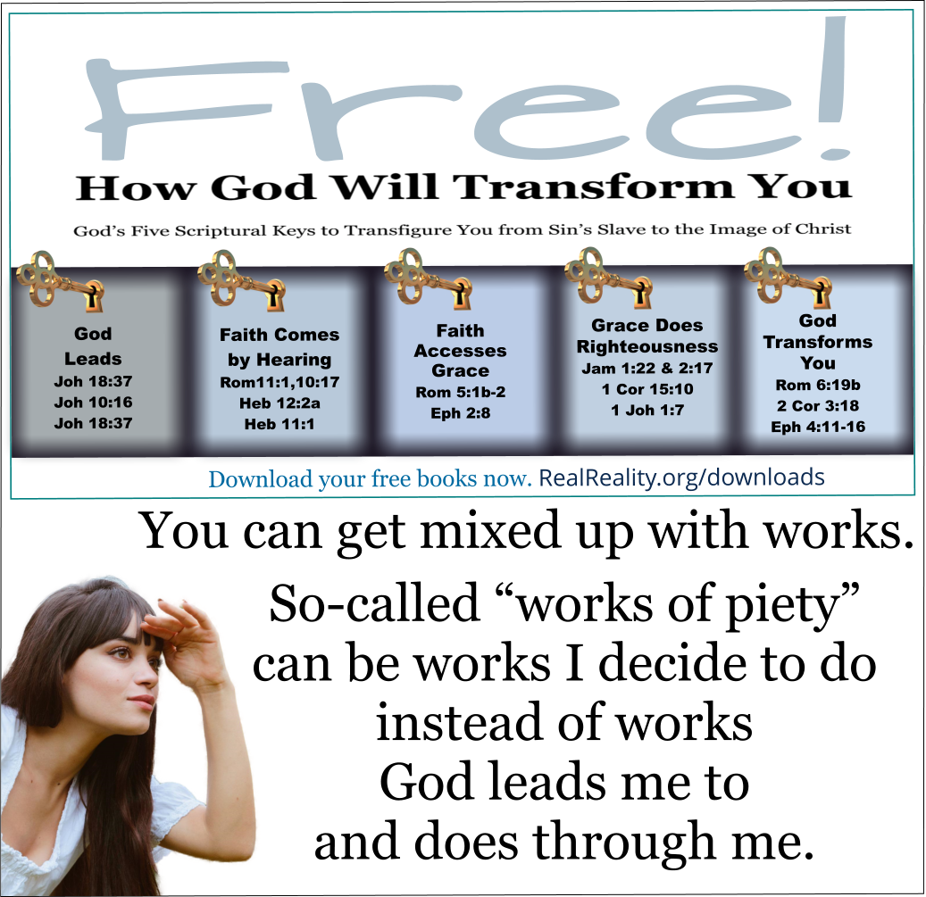 You can get mixed up with works. So-called “works of piety” can be works I decide to do instead of works God leads me to and does through me. 