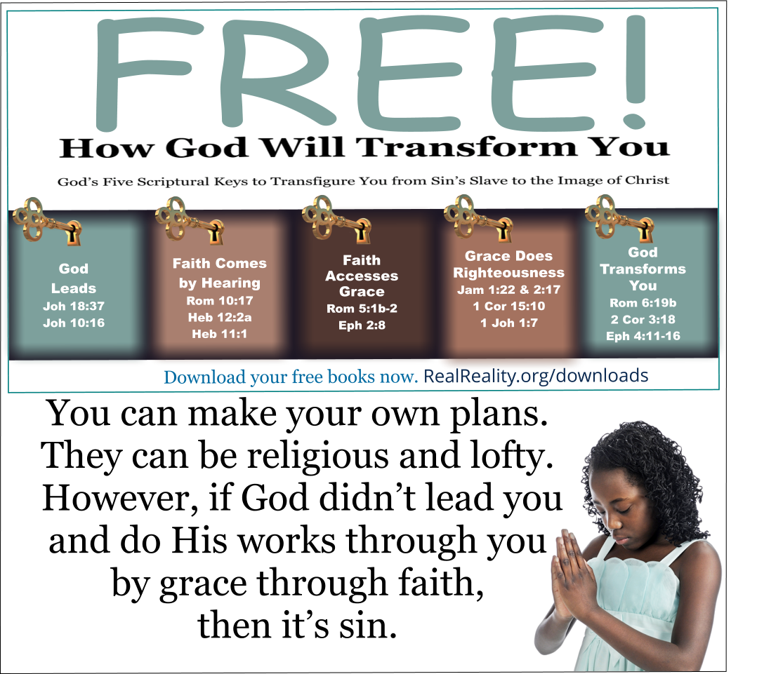 You can make your own plans. They can be religious and lofty. However, if God didn’t lead you and do His works through you by grace through faith, then it’s sin. 